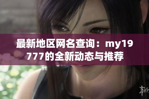 最新地区网名查询：my19777的全新动态与推荐