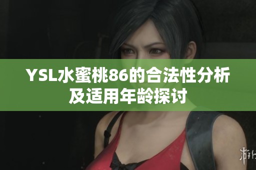 YSL水蜜桃86的合法性分析及适用年龄探讨