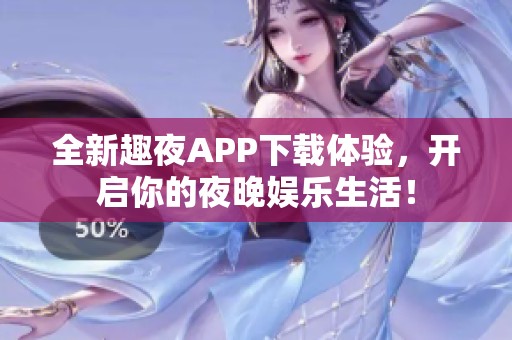 全新趣夜APP下载体验，开启你的夜晚娱乐生活！