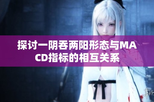 探讨一阴吞两阳形态与MACD指标的相互关系