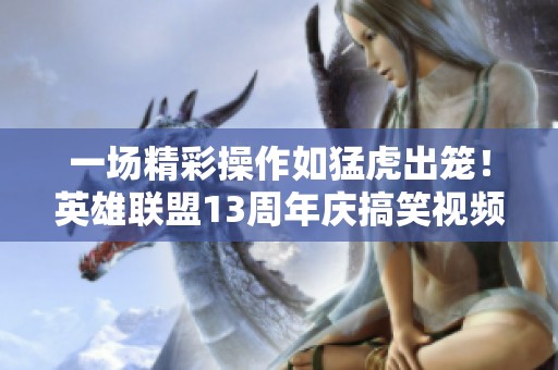 一场精彩操作如猛虎出笼！英雄联盟13周年庆搞笑视频合集