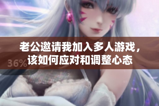 老公邀请我加入多人游戏，该如何应对和调整心态