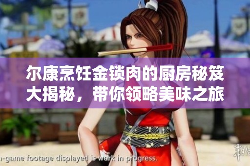 尔康烹饪金锁肉的厨房秘笈大揭秘，带你领略美味之旅