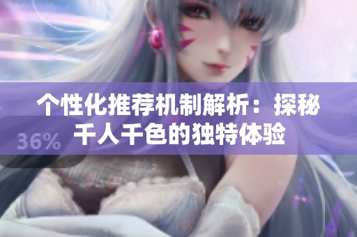 个性化推荐机制解析：探秘千人千色的独特体验