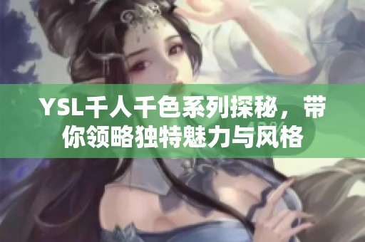 YSL千人千色系列探秘，带你领略独特魅力与风格