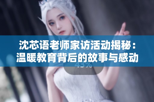沈芯语老师家访活动揭秘：温暖教育背后的故事与感动