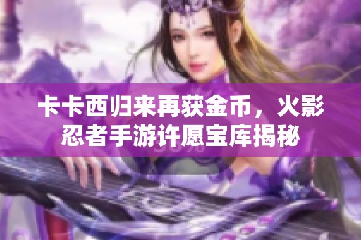 卡卡西归来再获金币，火影忍者手游许愿宝库揭秘