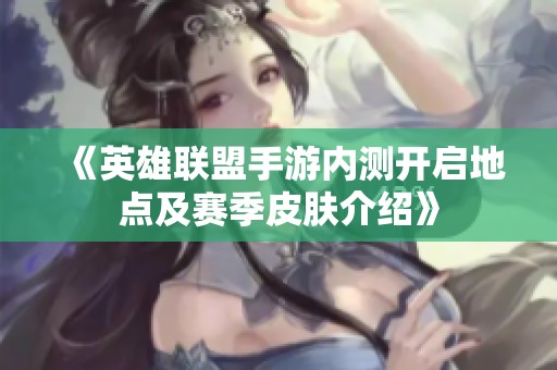 《英雄联盟手游内测开启地点及赛季皮肤介绍》
