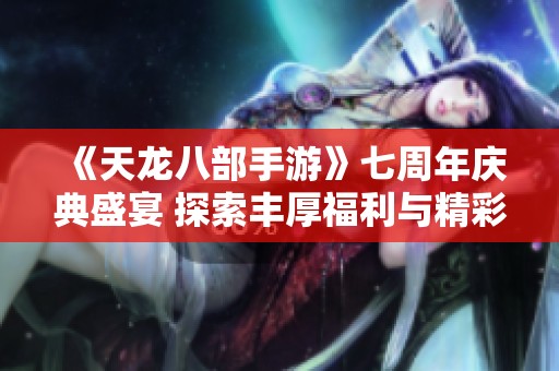 《天龙八部手游》七周年庆典盛宴 探索丰厚福利与精彩活动