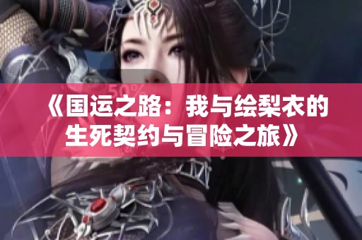 《国运之路：我与绘梨衣的生死契约与冒险之旅》