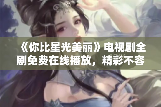 《你比星光美丽》电视剧全剧免费在线播放，精彩不容错过