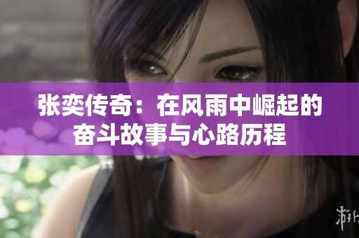 张奕传奇：在风雨中崛起的奋斗故事与心路历程