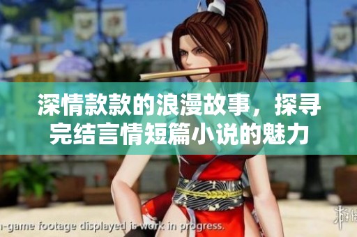 深情款款的浪漫故事，探寻完结言情短篇小说的魅力