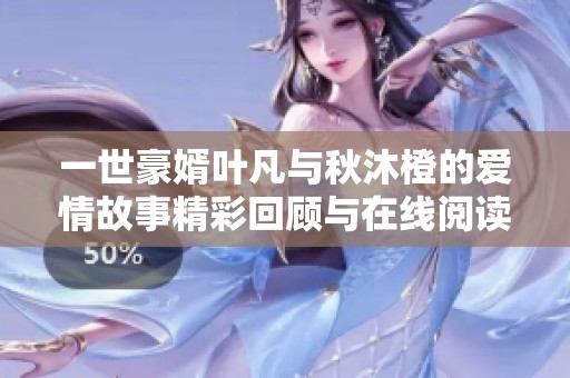 一世豪婿叶凡与秋沐橙的爱情故事精彩回顾与在线阅读指南