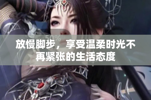 放慢脚步，享受温柔时光不再紧张的生活态度