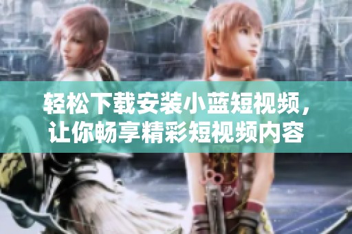 轻松下载安装小蓝短视频，让你畅享精彩短视频内容