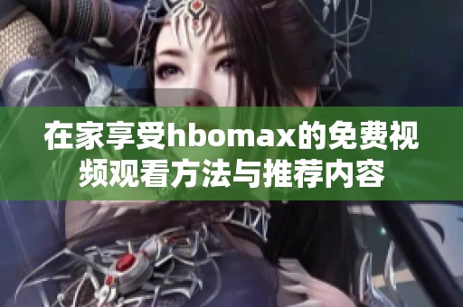 在家享受hbomax的免费视频观看方法与推荐内容