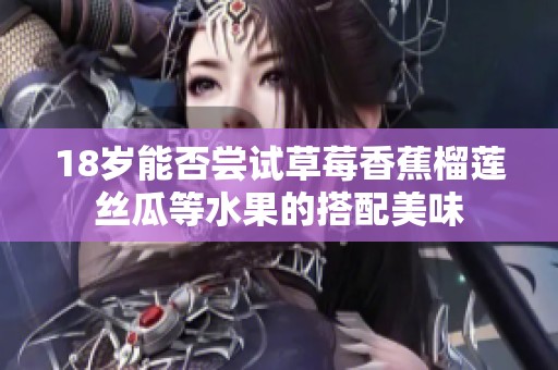18岁能否尝试草莓香蕉榴莲丝瓜等水果的搭配美味