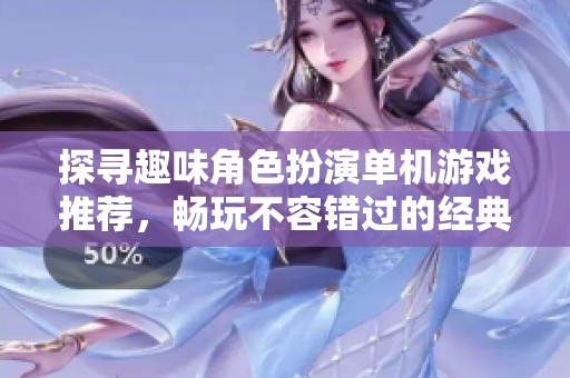 探寻趣味角色扮演单机游戏推荐，畅玩不容错过的经典之作