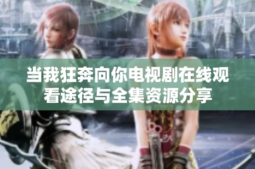 当我狂奔向你电视剧在线观看途径与全集资源分享