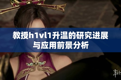 教授h1vl1升温的研究进展与应用前景分析