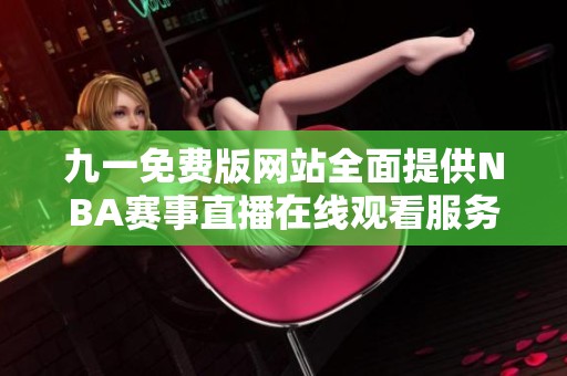 九一免费版网站全面提供NBA赛事直播在线观看服务