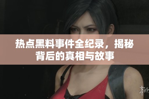 热点黑料事件全纪录，揭秘背后的真相与故事