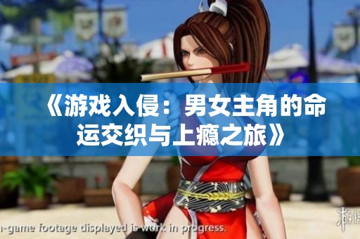 《游戏入侵：男女主角的命运交织与上瘾之旅》