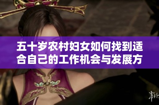 五十岁农村妇女如何找到适合自己的工作机会与发展方向