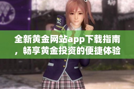 全新黄金网站app下载指南，畅享黄金投资的便捷体验