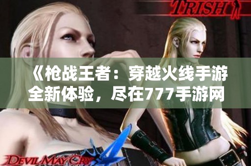 《枪战王者：穿越火线手游全新体验，尽在777手游网下载》