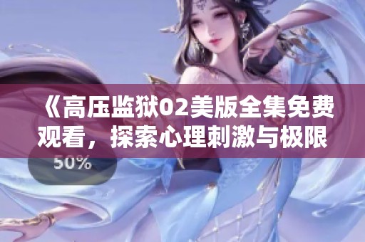 《高压监狱02美版全集免费观看，探索心理刺激与极限挑战》