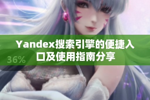 Yandex搜索引擎的便捷入口及使用指南分享