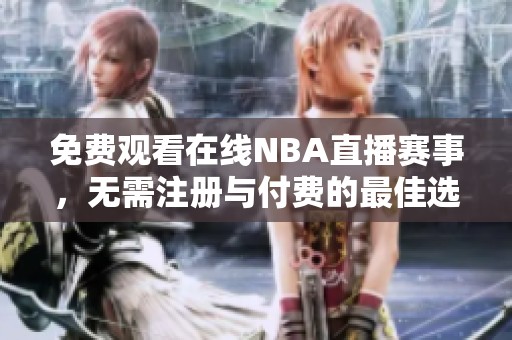免费观看在线NBA直播赛事，无需注册与付费的最佳选择