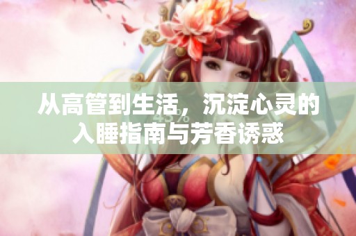 从高管到生活，沉淀心灵的入睡指南与芳香诱惑