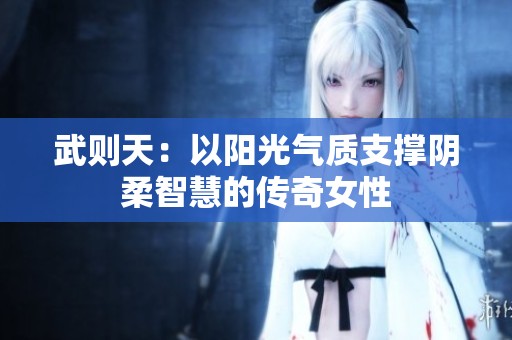 武则天：以阳光气质支撑阴柔智慧的传奇女性