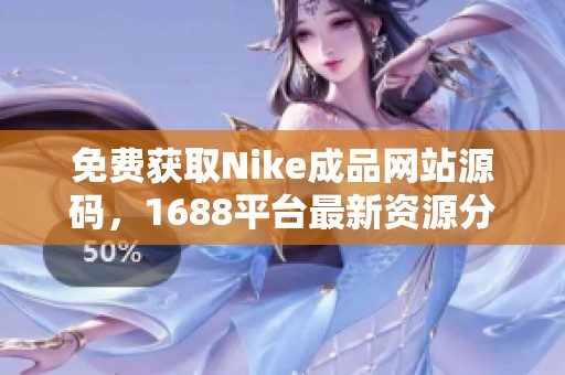 免费获取Nike成品网站源码，1688平台最新资源分享