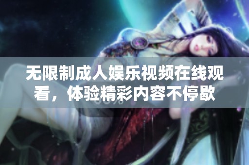 无限制成人娱乐视频在线观看，体验精彩内容不停歇