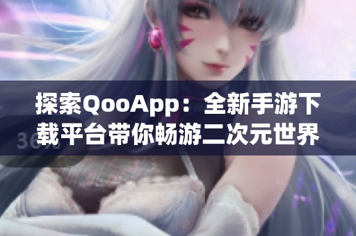 探索QooApp：全新手游下载平台带你畅游二次元世界