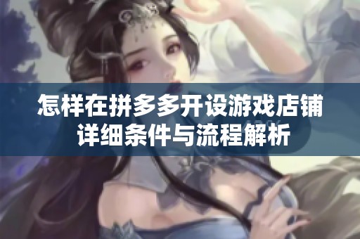 怎样在拼多多开设游戏店铺 详细条件与流程解析