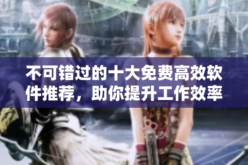 不可错过的十大免费高效软件推荐，助你提升工作效率