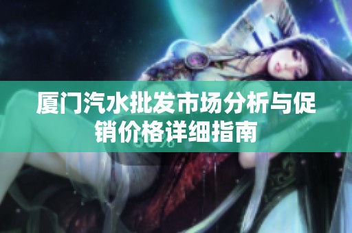 厦门汽水批发市场分析与促销价格详细指南