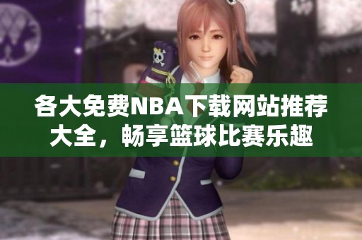 各大免费NBA下载网站推荐大全，畅享篮球比赛乐趣