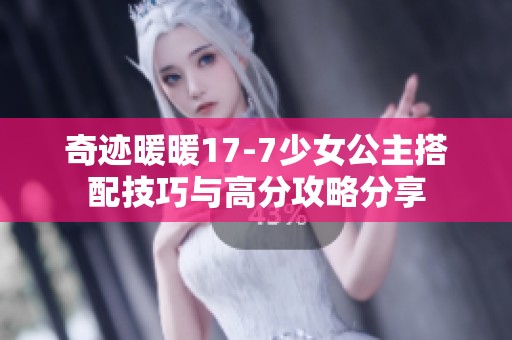 奇迹暖暖17-7少女公主搭配技巧与高分攻略分享