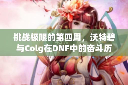 挑战极限的第四周，沃特碧与Colg在DNF中的奋斗历程