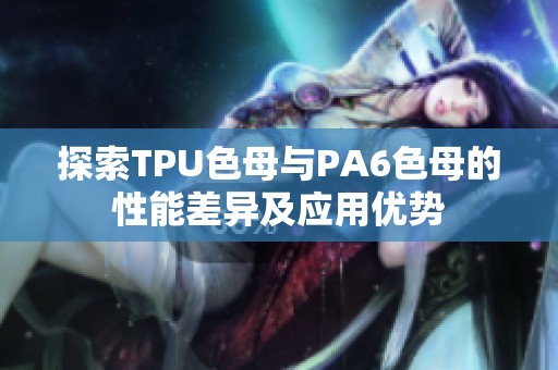 探索TPU色母与PA6色母的性能差异及应用优势