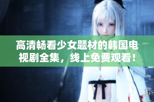 高清畅看少女题材的韩国电视剧全集，线上免费观看！
