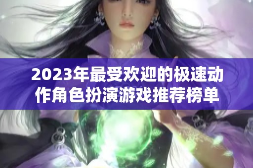 2023年最受欢迎的极速动作角色扮演游戏推荐榜单