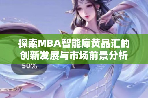 探索MBA智能库黄品汇的创新发展与市场前景分析