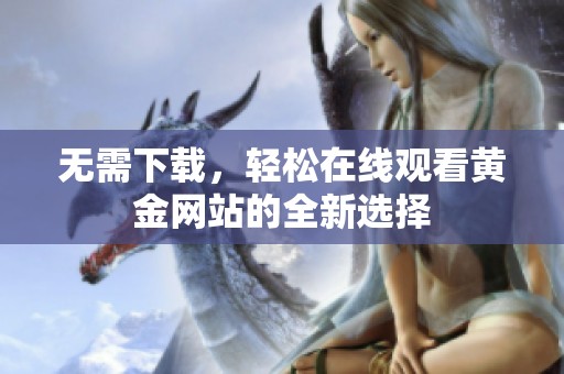 无需下载，轻松在线观看黄金网站的全新选择